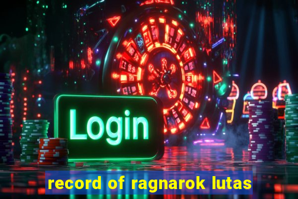 record of ragnarok lutas